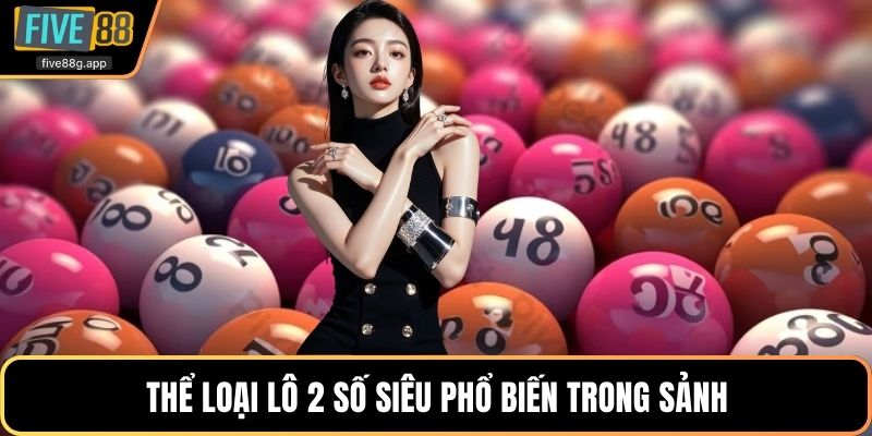Thể loại lô 2 số siêu phổ biến trong sảnh